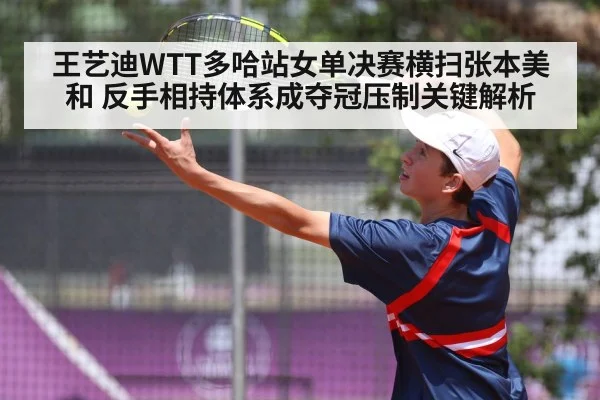 王艺迪WTT多哈站女单决赛横扫张本美和 反手相持体系成夺冠压制关键解析