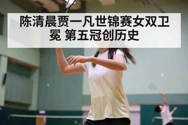陈清晨贾一凡世锦赛女双卫冕 第五冠创历史