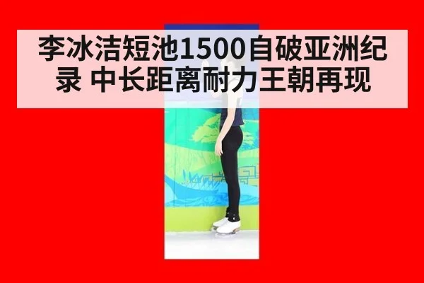 李冰洁短池1500自破亚洲纪录 中长距离耐力王朝再现